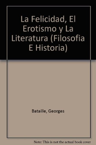 La Felicidad, El Erotismo Y La Literatura: Ensayos 1944-1961 | Georges Bataille