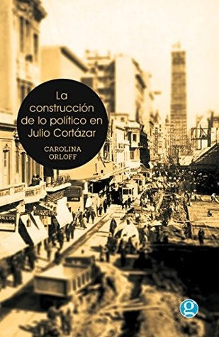 La Construcción de lo Político en Julio Cortázar | Carolina Orloff