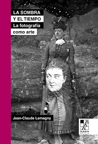 La Sombra y el Tiempo: Ensayos Sobre la Fotografía Como Arte | Jean-Claude Lemagny