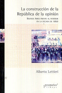 Construccion De La Republica De La Opinion, La. Buenos Aires Frente Al Interior De 1850 | Alberto  Lettieri